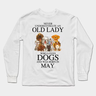 Never Underestimate An Old Lady Who Loves Dogs And Was Born In May Who Loves Dogs And Was Born In May Long Sleeve T-Shirt